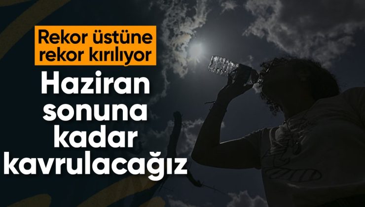 Sıcaklık rekorları haziran sonuna kadar devam edebilir